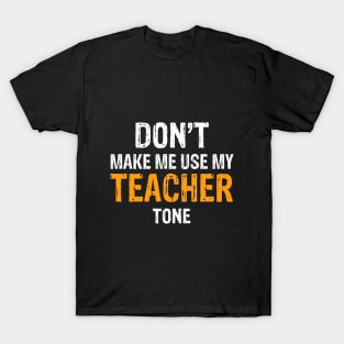 Don't Make Me Use My Teacher Tone T-Shirt